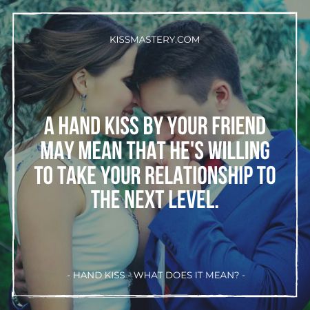 A hand kiss by a friend means he's willing to move to the next level