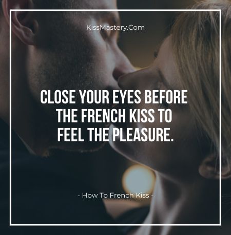 Close your eyes before the french kiss to feel the pleasure.
