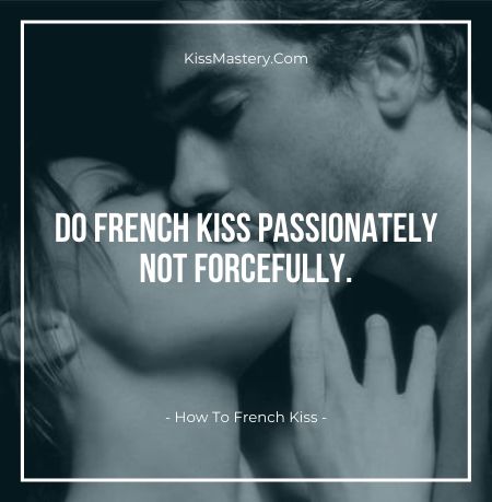 Do french kiss passionately not forcefully.