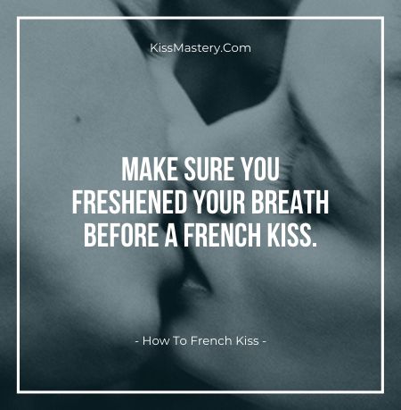 Make sure you freshened your breath before a french kiss.