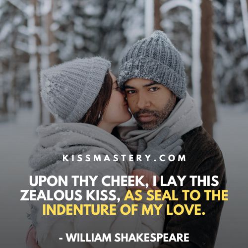 Upon thy cheek, I lay this zealous kiss. - W. Shakespeare