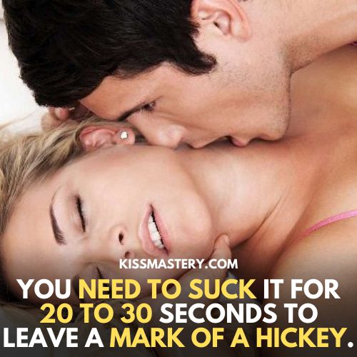 You need to suck it for 20 to 30 seconds to leave a mark of a hickey